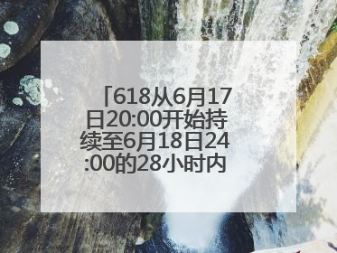618从6月17日20:00开始持续至6月18日24:00的28小时内买手机最便宜