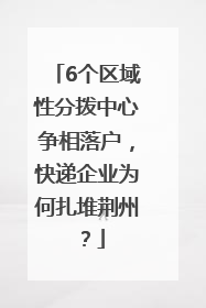 6个区域性分拨中心争相落户，快递企业为何扎堆荆州？