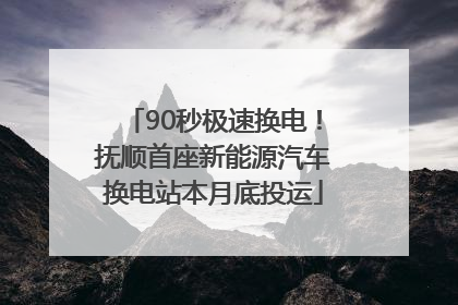 90秒极速换电！抚顺首座新能源汽车换电站本月底投运