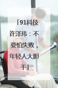 91科技许泽玮：不要怕失败，年轻人大胆干