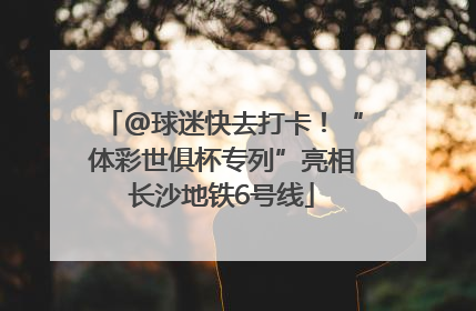 @球迷快去打卡！“体彩世俱杯专列”亮相长沙地铁6号线