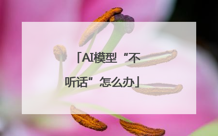 AI模型“不听话”怎么办