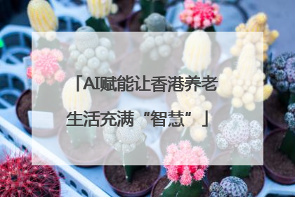 AI赋能让香港养老生活充满“智慧”
