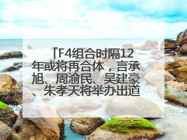 F4组合时隔12年或将再合体，言承旭、周渝民、吴建豪、朱孝天将举办出道25周年演唱会