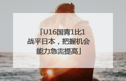U16国青1比1战平日本，把握机会能力急需提高